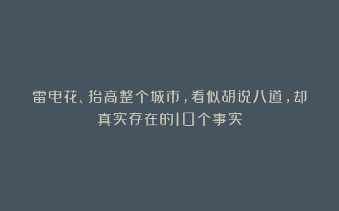 雷电花、抬高整个城市，看似胡说八道，却真实存在的10个事实
