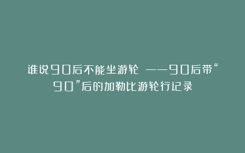 谁说90后不能坐游轮？！——90后带“90”后的加勒比游轮行记录