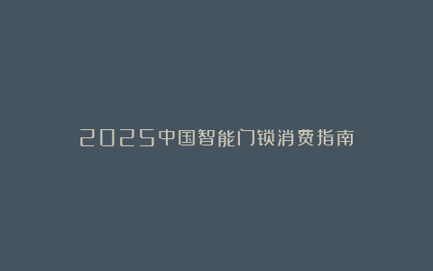 2025中国智能门锁消费指南