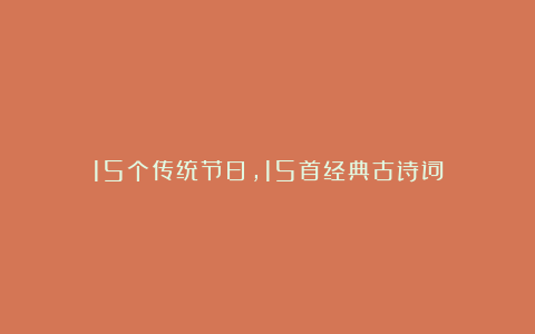 15个传统节日，15首经典古诗词