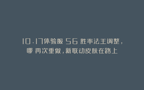 10.17体验服：56%胜率法王调整，哪吒再次重做，新联动皮肤在路上