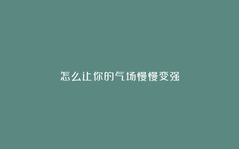 怎么让你的气场慢慢变强