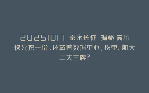 20251017 泰永长征 揭秘：高压快充独一份,还藏着数据中心、核电、航天三大王牌?