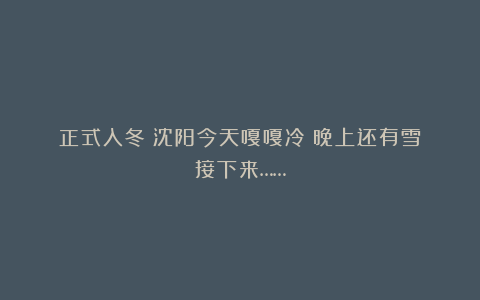 正式入冬！沈阳今天嘎嘎冷！晚上还有雪！接下来……