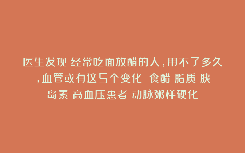 医生发现：经常吃面放醋的人，用不了多久，血管或有这5个变化！|食醋|脂质|胰岛素|高血压患者|动脉粥样硬化