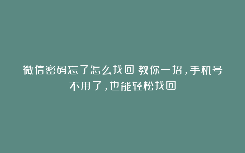 微信密码忘了怎么找回？教你一招，手机号不用了，也能轻松找回
