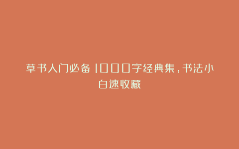 草书入门必备！1000字经典集，书法小白速收藏