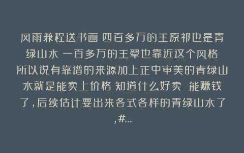 风雨兼程送书画：四百多万的王原祁也是青绿山水～一百多万的王翚也靠近这个风格～所以说有靠谱的来源加上正中审美的青绿山水就是能卖上价格～知道什么好卖 能赚钱了，后续估计要出来各式各样的青绿山水了，#…