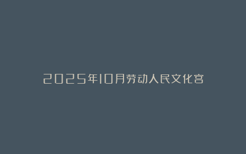 2025年10月劳动人民文化宫