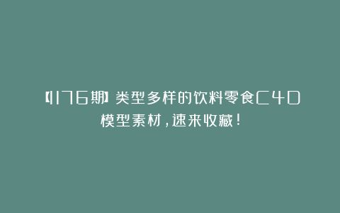【1176期】类型多样的饮料零食C4D模型素材,速来收藏!