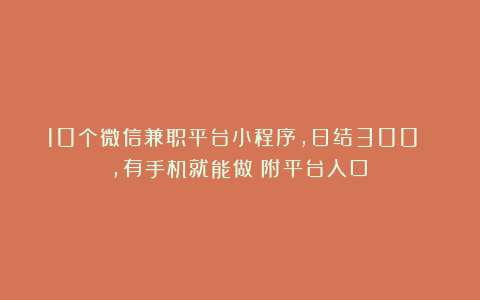 10个微信兼职平台小程序，日结300 ，有手机就能做（附平台入口）