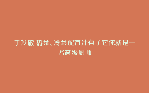手抄版丨热菜、冷菜配方汁有了它你就是一名高级厨师