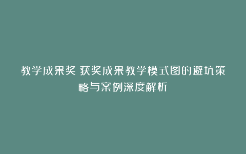 教学成果奖：获奖成果教学模式图的避坑策略与案例深度解析
