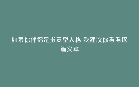 如果你伴侣是指责型人格？我建议你看看这篇文章