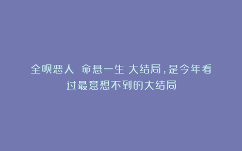 全员恶人！《命悬一生》大结局，是今年看过最意想不到的大结局