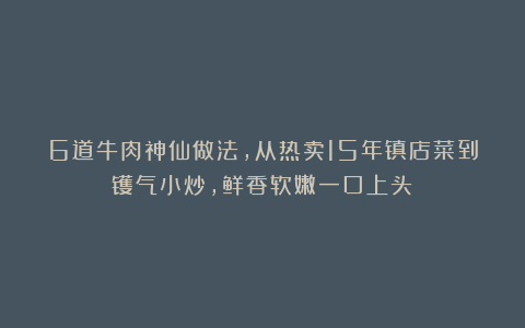 6道牛肉神仙做法,从热卖15年镇店菜到镬气小炒,鲜香软嫩一口上头!