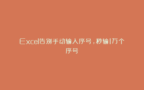 Excel告别手动输入序号，秒输1万个序号！