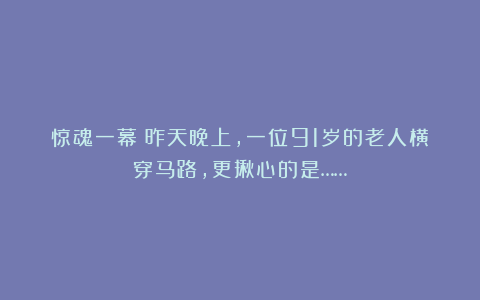 惊魂一幕！昨天晚上，一位91岁的老人横穿马路，更揪心的是……