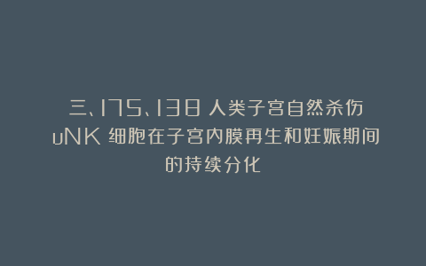 （三、175、138）人类子宫自然杀伤（uNK）细胞在子宫内膜再生和妊娠期间的持续分化