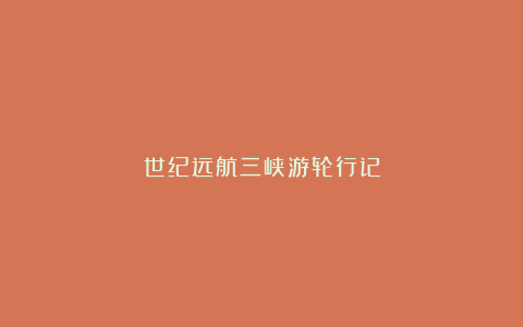 世纪远航三峡游轮行记