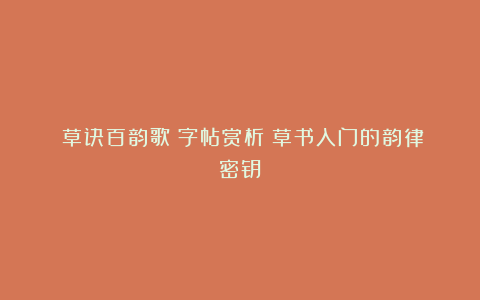 《草诀百韵歌》字帖赏析：草书入门的韵律密钥