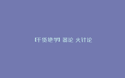 【干货绝学】器论：火针论