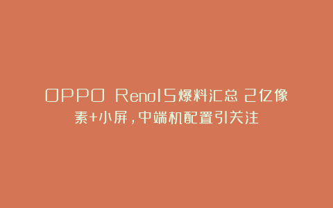 OPPO Reno15爆料汇总:2亿像素+小屏,中端机配置引关注
