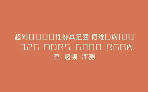 超到8000性能真是猛！佰维DW100 32G DDR5 6800 RGB内存 超频·评测
