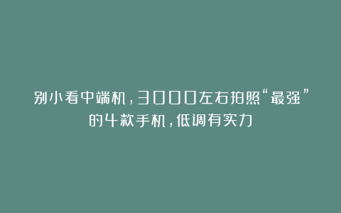 别小看中端机,3000左右拍照“最强”的4款手机,低调有实力