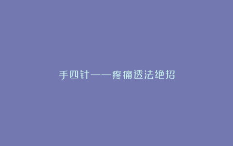 手四针——疼痛透法绝招