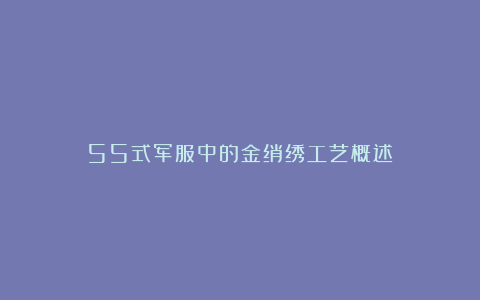 55式军服中的金绡绣工艺概述
