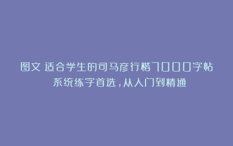 图文：适合学生的司马彦行楷7000字帖 系统练字首选，从入门到精通