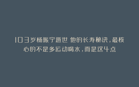 103岁杨振宁逝世：他的长寿秘诀，最核心的不是多运动喝水，而是这4点
