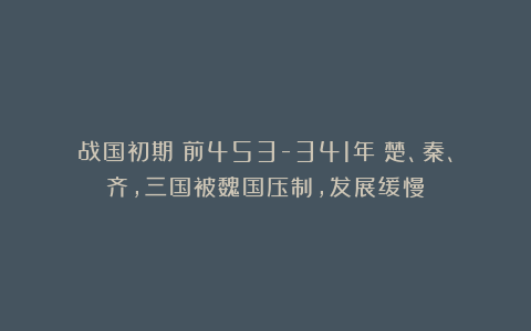 战国初期(前453-341年)楚、秦、齐,三国被魏国压制,发展缓慢