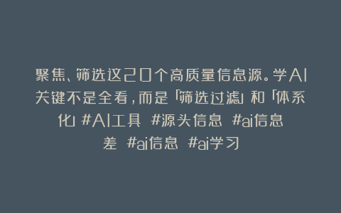 聚焦、筛选这20个高质量信息源。学AI关键不是全看，而是「筛选过滤」和「体系化」#AI工具 #源头信息 #ai信息差 #ai信息 #ai学习