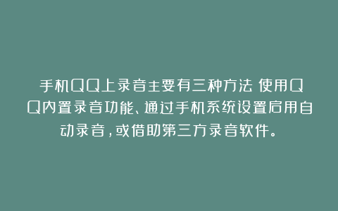 手机QQ上录音主要有三种方法:使用QQ内置录音功能、通过手机系统设置启用自动录音,或借助第三方录音软件。