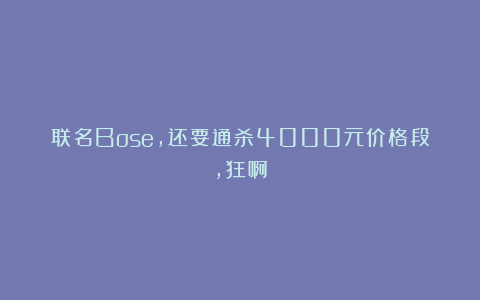 联名Bose，还要通杀4000元价格段，狂啊
