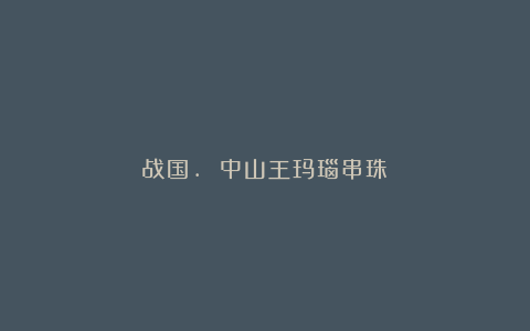 战国. 中山王玛瑙串珠