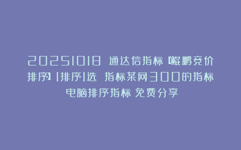 20251018 通达信指标【鲲鹏竞价排序】1排序1选 指标某网300的指标(电脑排序指标)免费分享