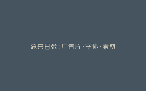 总共8张:广告片·字体·素材
