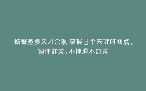 螃蟹蒸多久才会熟？掌握3个关键时间点，锁住鲜美，不掉退不流黄