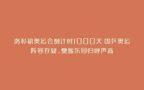 洛杉矶奥运会倒计时1000天!国乒奥运阵容存疑,樊振东回归呼声高