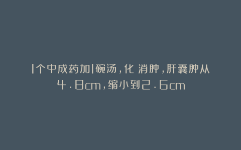 1个中成药加1碗汤，化瘀消肿，肝囊肿从4.8cm，缩小到2.6cm
