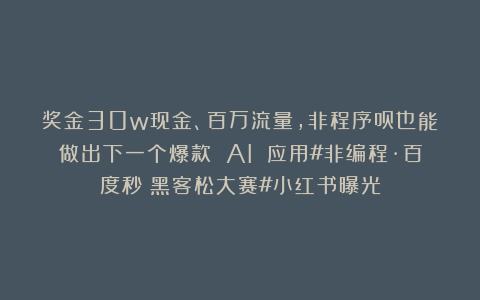 奖金30w现金、百万流量,非程序员也能做出下一个爆款 AI 应用#非编程·百度秒哒黑客松大赛#小红书曝光
