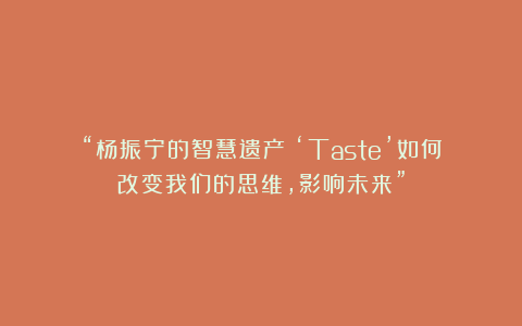“杨振宁的智慧遗产:‘Taste’如何改变我们的思维,影响未来”