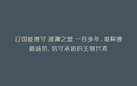 辽国能遵守《澶渊之盟》一百多年,堪称遵循诚信、信守承诺的王朝代表!