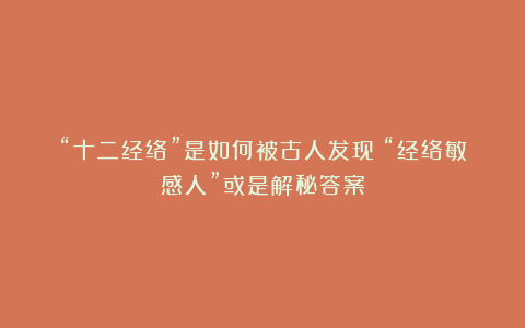 “十二经络”是如何被古人发现？“经络敏感人”或是解秘答案
