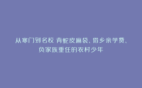 从寒门到名校：背蛇皮麻袋、借乡亲学费、负家族重任的农村少年