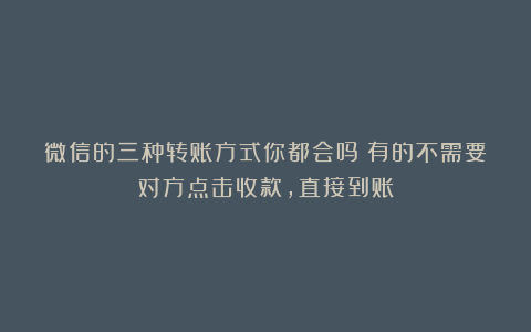 微信的三种转账方式你都会吗？有的不需要对方点击收款，直接到账