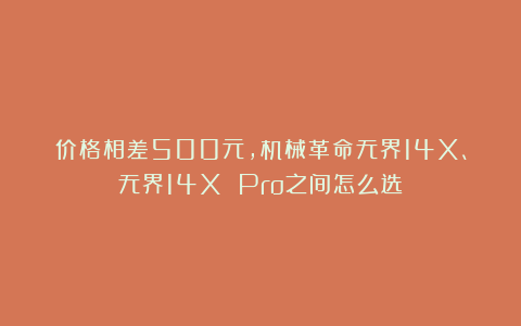 价格相差500元,机械革命无界14X、无界14X Pro之间怎么选?